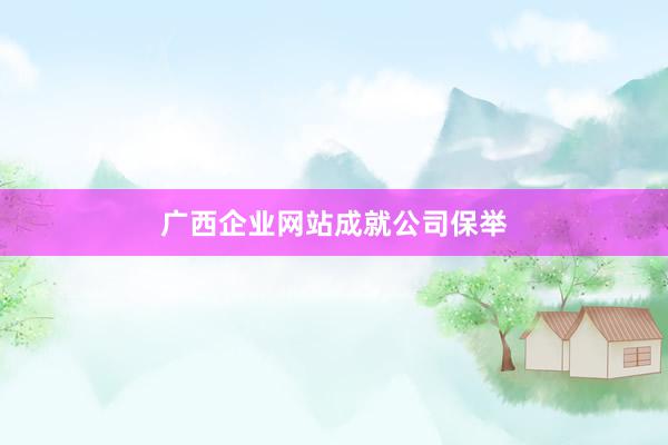 广西企业网站成就公司保举